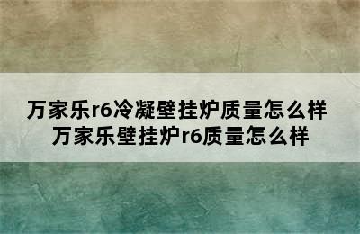 万家乐r6冷凝壁挂炉质量怎么样 万家乐壁挂炉r6质量怎么样